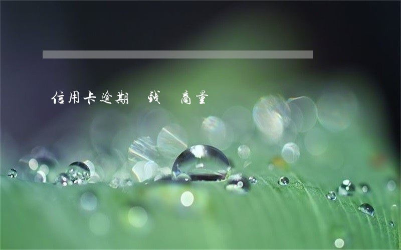 信用卡逾期 钱 商量 信用卡逾期 钱 商量
